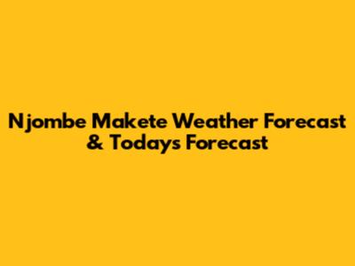 Njombe Makete Weather Forecast & Today's Forecast