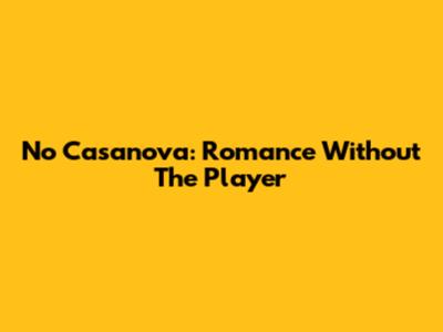 No Casanova: Romance Without The Player