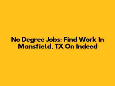 No Degree Jobs: Find Work In Mansfield, TX On Indeed