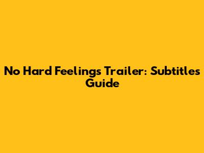 No Hard Feelings Trailer: Subtitles Guide