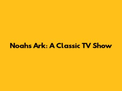 Noah's Ark: A Classic TV Show