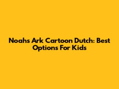 Noah's Ark Cartoon Dutch: Best Options For Kids