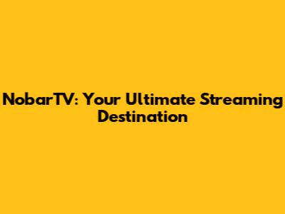 NobarTV: Your Ultimate Streaming Destination