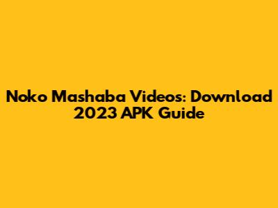 Noko Mashaba Videos: Download 2023 APK Guide