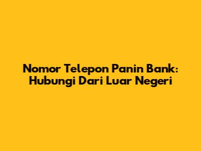 Nomor Telepon Panin Bank: Hubungi Dari Luar Negeri