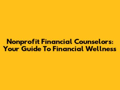 Nonprofit Financial Counselors: Your Guide To Financial Wellness