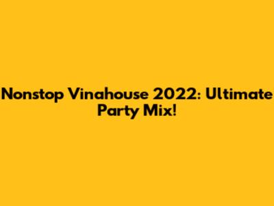 Nonstop Vinahouse 2022: Ultimate Party Mix!