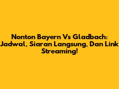Nonton Bayern Vs Gladbach: Jadwal, Siaran Langsung, Dan Link Streaming!