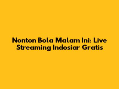 Nonton Bola Malam Ini: Live Streaming Indosiar Gratis