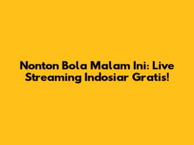 Nonton Bola Malam Ini: Live Streaming Indosiar Gratis!