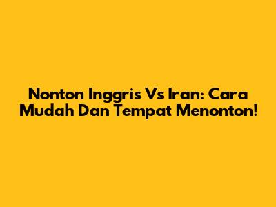 Nonton Inggris Vs Iran: Cara Mudah Dan Tempat Menonton!