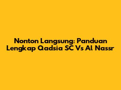 Nonton Langsung: Panduan Lengkap Qadsia SC Vs Al Nassr