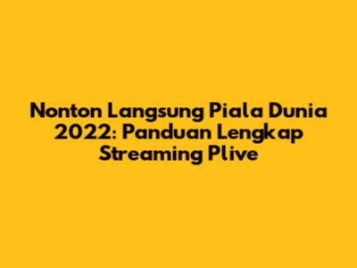 Nonton Langsung Piala Dunia 2022: Panduan Lengkap Streaming Plive