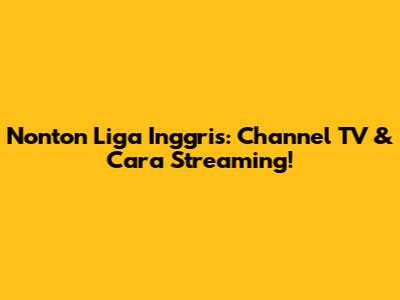 Nonton Liga Inggris: Channel TV & Cara Streaming!