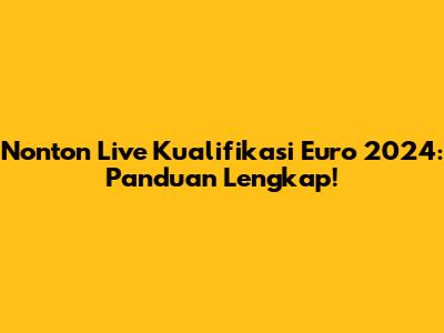 Nonton Live Kualifikasi Euro 2024: Panduan Lengkap!
