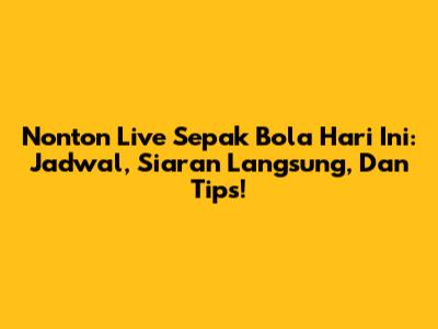 Nonton Live Sepak Bola Hari Ini: Jadwal, Siaran Langsung, Dan Tips!