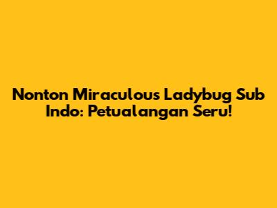 Nonton Miraculous Ladybug Sub Indo: Petualangan Seru!