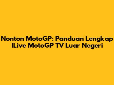 Nonton MotoGP: Panduan Lengkap ILive MotoGP TV Luar Negeri