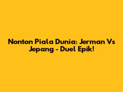 Nonton Piala Dunia: Jerman Vs Jepang - Duel Epik!
