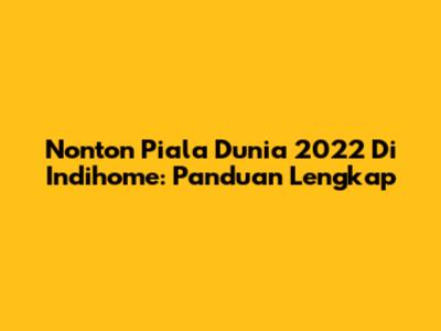 Nonton Piala Dunia 2022 Di Indihome: Panduan Lengkap