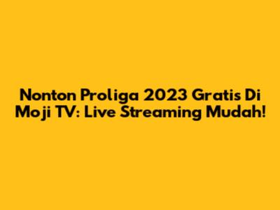 Nonton Proliga 2023 Gratis Di Moji TV: Live Streaming Mudah!