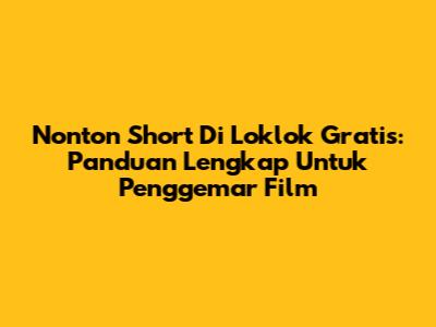 Nonton Short Di Loklok Gratis: Panduan Lengkap Untuk Penggemar Film