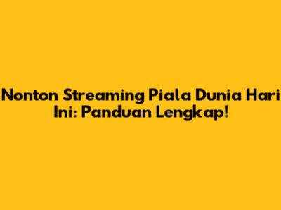Nonton Streaming Piala Dunia Hari Ini: Panduan Lengkap!