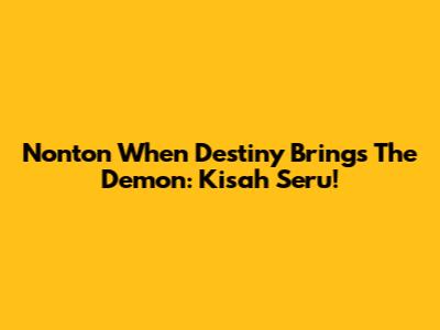 Nonton When Destiny Brings The Demon: Kisah Seru!