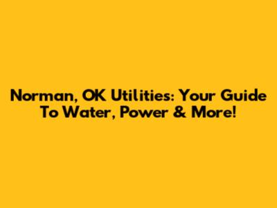 Norman, OK Utilities: Your Guide To Water, Power & More!