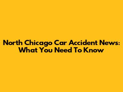 North Chicago Car Accident News: What You Need To Know