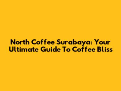 North Coffee Surabaya: Your Ultimate Guide To Coffee Bliss
