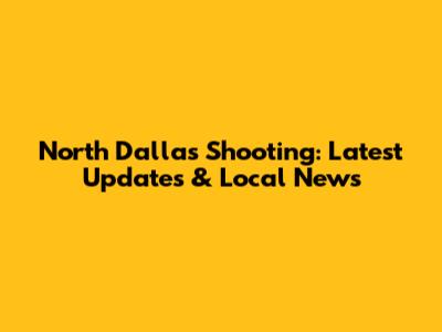 North Dallas Shooting: Latest Updates & Local News