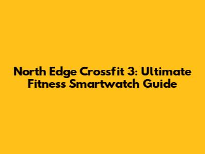 North Edge Crossfit 3: Ultimate Fitness Smartwatch Guide