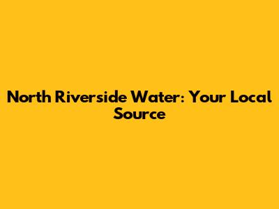 North Riverside Water: Your Local Source