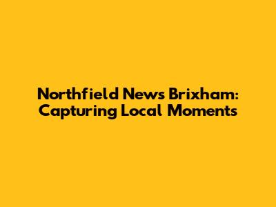 Northfield News Brixham: Capturing Local Moments