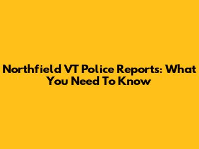 Northfield VT Police Reports: What You Need To Know