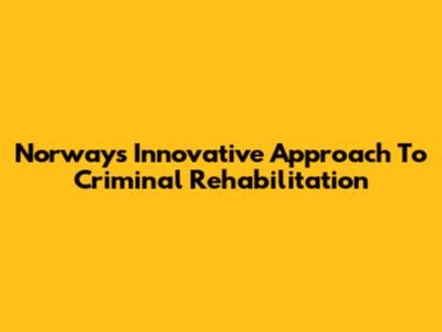 Norway's Innovative Approach To Criminal Rehabilitation