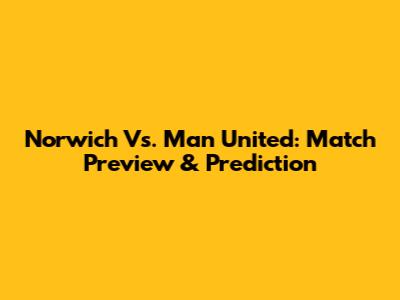 Norwich Vs. Man United: Match Preview & Prediction