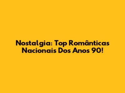 Nostalgia: Top Românticas Nacionais Dos Anos 90!