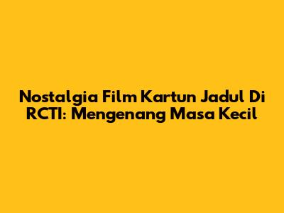 Nostalgia Film Kartun Jadul Di RCTI: Mengenang Masa Kecil