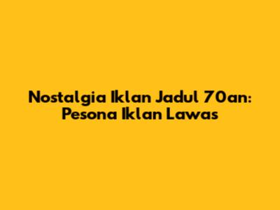 Nostalgia Iklan Jadul 70an: Pesona Iklan Lawas