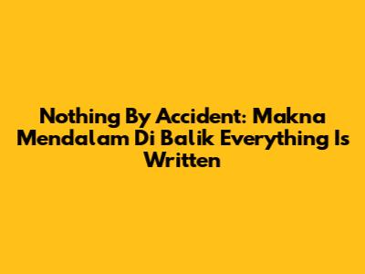 Nothing By Accident: Makna Mendalam Di Balik 'Everything Is Written'