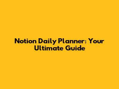 Notion Daily Planner: Your Ultimate Guide