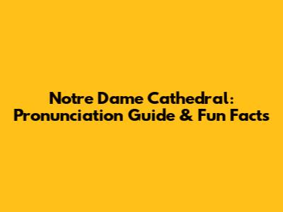 Notre Dame Cathedral: Pronunciation Guide & Fun Facts