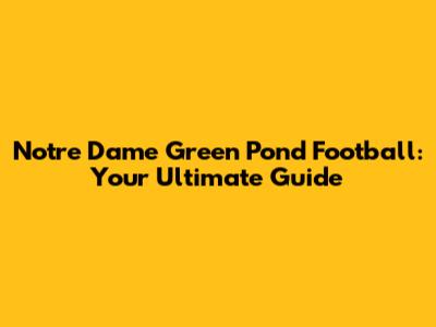 Notre Dame Green Pond Football: Your Ultimate Guide