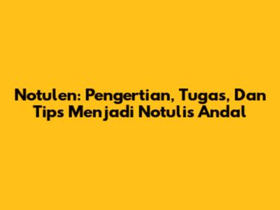 Notulen: Pengertian, Tugas, Dan Tips Menjadi Notulis Andal