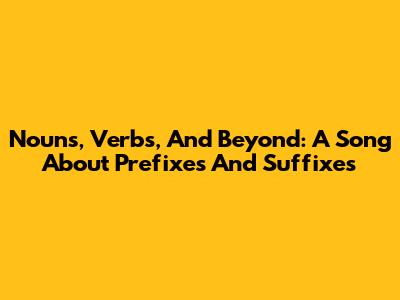 Nouns, Verbs, And Beyond: A Song About Prefixes And Suffixes