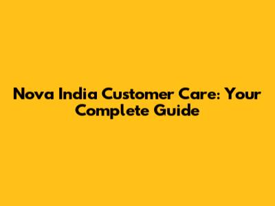 Nova India Customer Care: Your Complete Guide