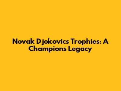 Novak Djokovic's Trophies: A Champion's Legacy