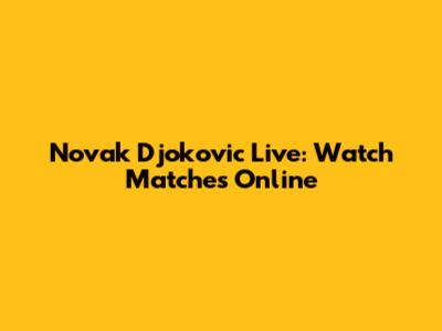 Novak Djokovic Live: Watch Matches Online